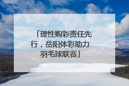 理性购彩责任先行，岳阳体彩助力羽毛球联赛