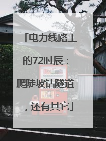 电力线路工的72时辰：爬陡坡钻隧道，还有其它
