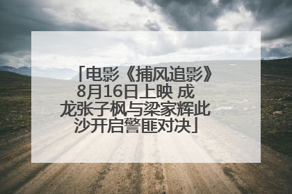 电影《捕风追影》8月16日上映 成龙张子枫与梁家辉此沙开启警匪对决