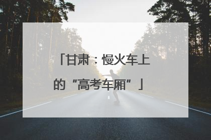 甘肃：慢火车上的“高考车厢”