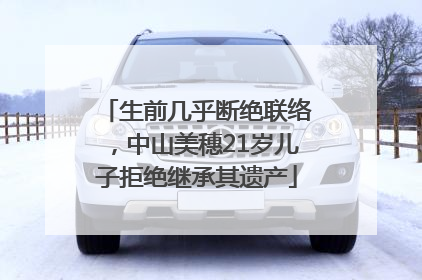 生前几乎断绝联络，中山美穗21岁儿子拒绝继承其遗产