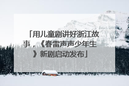 用儿童剧讲好浙江故事，《春雷声声少年生》新剧启动发布