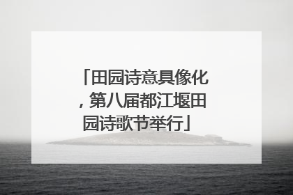 田园诗意具像化，第八届都江堰田园诗歌节举行
