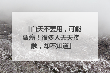 白天不要用，可能致癌！很多人天天接触，却不知道