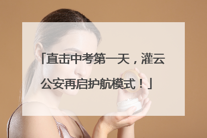 直击中考第一天，灌云公安再启护航模式！