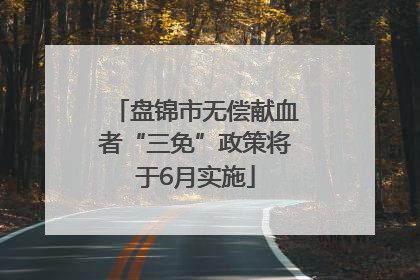盘锦市无偿献血者“三免”政策将于6月实施