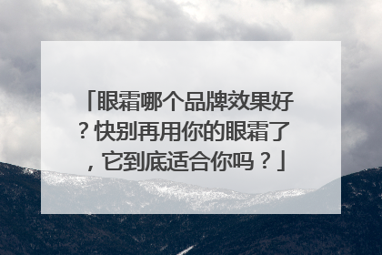 眼霜哪个品牌效果好？快别再用你的眼霜了，它到底适合你吗？