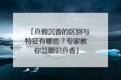 真假沉香的区别与特征有哪些？专家教你慧眼识真香
