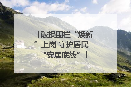 破损围栏“焕新”上岗 守护居民“安居底线”
