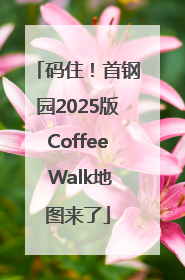 码住！首钢园2025版Coffee Walk地图来了