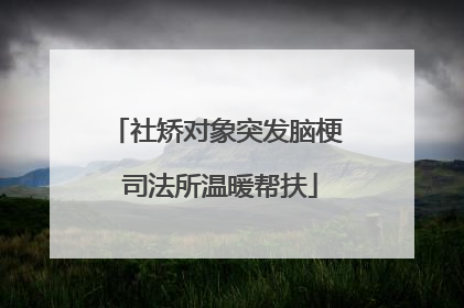 社矫对象突发脑梗 司法所温暖帮扶