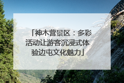 神木营景区：多彩活动让游客沉浸式体验边屯文化魅力