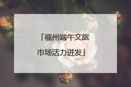 福州端午文旅市场活力迸发