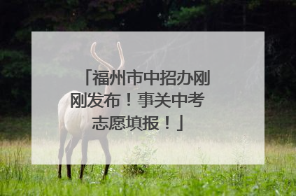 福州市中招办刚刚发布！事关中考志愿填报！