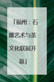 福州：石雕艺术与茶文化联展开幕