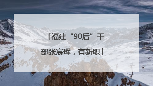 福建“90后”干部张宸珲，有新职