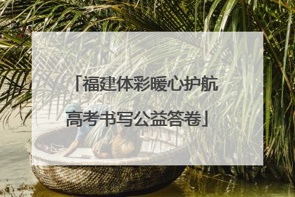 福建体彩暖心护航高考书写公益答卷