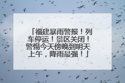 福建暴雨警报！列车停运！景区关闭！警惕今天傍晚到明天上午，降雨最强！