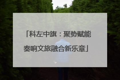 科左中旗：聚势赋能 奏响文旅融合新乐章