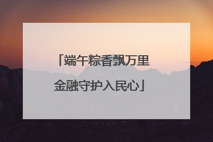 端午粽香飘万里 金融守护入民心
