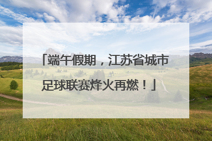 端午假期，江苏省城市足球联赛烽火再燃！