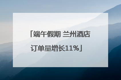 端午假期 兰州酒店订单量增长11%