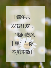 端午六一双节狂欢，“塔间春风十里”与你不见不散