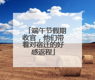 端午节假期收官，他们带着对宿迁的好感返程