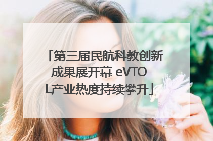第三届民航科教创新成果展开幕 eVTOL产业热度持续攀升