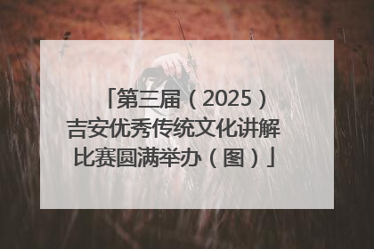 第三届（2025）吉安优秀传统文化讲解比赛圆满举办（图）