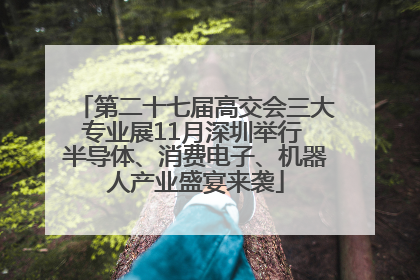 第二十七届高交会三大专业展11月深圳举行 半导体、消费电子、机器人产业盛宴来袭