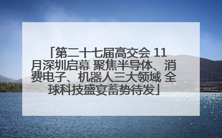 第二十七届高交会 11 月深圳启幕 聚焦半导体、消费电子、机器人三大领域 全球科技盛宴蓄势待发