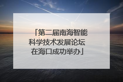 第二届南海智能科学技术发展论坛在海口成功举办