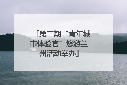 第二期“青年城市体验官”悠游兰州活动举办