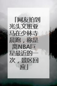 网友拍到光头文班亚马在少林寺晨跑，称是离NBA巨星最近的一次，景区回应
