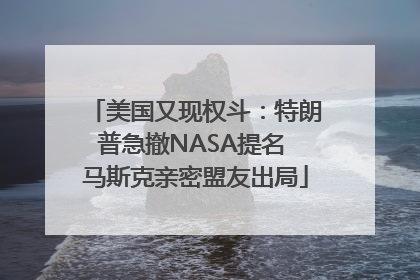 美国又现权斗：特朗普急撤NASA提名 马斯克亲密盟友出局