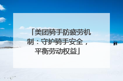 美团骑手防疲劳机制：守护骑手安全，平衡劳动权益