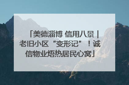 美德淄博 信用八景｜老旧小区“变形记”！诚信物业焐热居民心窝