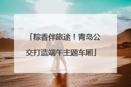 粽香伴旅途！青岛公交打造端午主题车厢