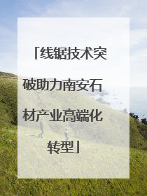 线锯技术突破助力南安石材产业高端化转型