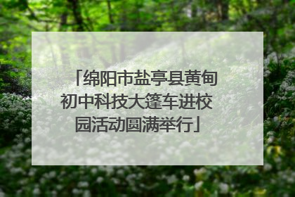 绵阳市盐亭县黄甸初中科技大篷车进校园活动圆满举行