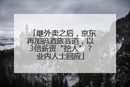 继外卖之后，京东再加码酒旅赛道，以3倍薪资“挖人”？业内人士回应