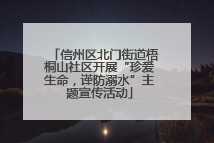 信州区北门街道梧桐山社区开展“珍爱生命，谨防溺水”主题宣传活动
