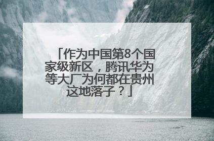 作为中国第8个国家级新区，腾讯华为等大厂为何都在贵州这地落子？