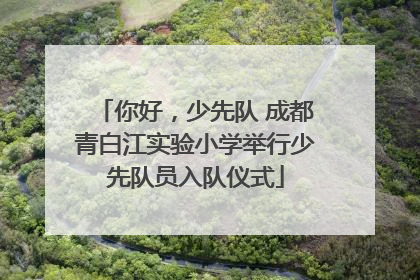 你好，少先队 成都青白江实验小学举行少先队员入队仪式