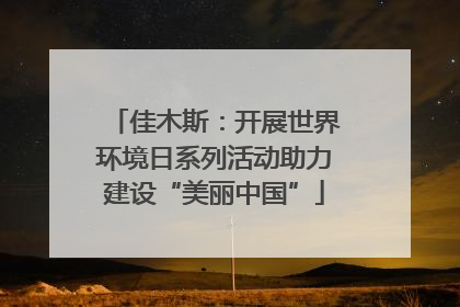 佳木斯：开展世界环境日系列活动助力建设“美丽中国”
