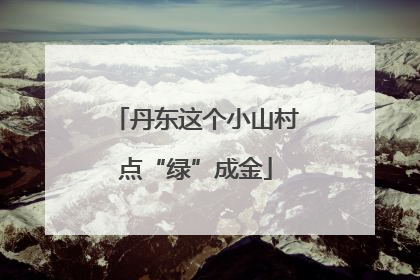 丹东这个小山村点“绿”成金