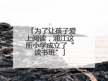 为了让孩子爱上阅读，浦江这所小学成立了“读书班”