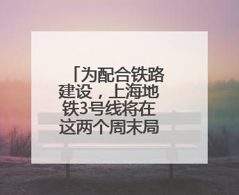 为配合铁路建设，上海地铁3号线将在这两个周末局部缩时运营