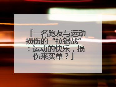 一名跑友与运动损伤的“拉锯战”：运动的快乐，损伤来买单？